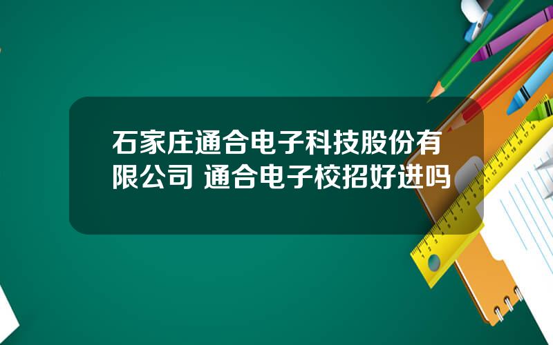 石家庄通合电子科技股份有限公司 通合电子校招好进吗